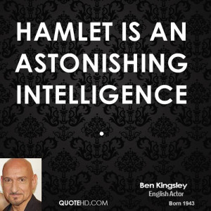 Hamlet is an astonishing intelligence.