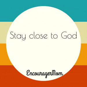 Stay close to God.