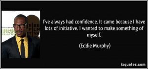 ... of initiative. I wanted to make something of myself. - Eddie Murphy