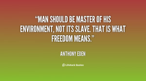 Man should be master of his environment, not its slave. That is what ...
