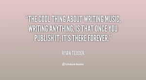 The cool thing about writing music, writing anything, is that once you ...