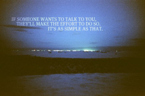 If someone wants to talk to you. They'll make the effort to do so. It ...