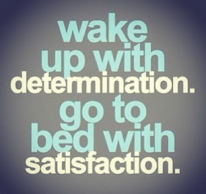 up wake up with determination go to bed with satistaction