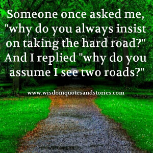... always insist on taking the hard road - Wisdom Quotes and Stories