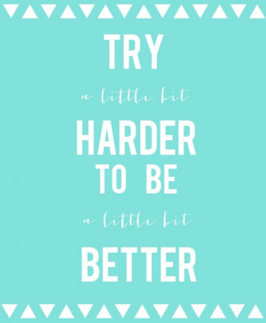 ... little bit harder to be a little bit better. - gordon b. hinckley