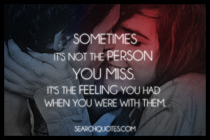 Sometimes, it's not the person you miss. It's the feeling you had when ...