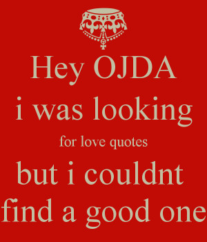 Hey OJDA i was looking for love quotes but i couldnt find a good one