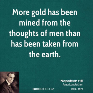 More gold has been mined from the thoughts of men than has been taken ...