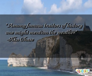 Among famous traitors of history one might mention the weather. -Ilka ...