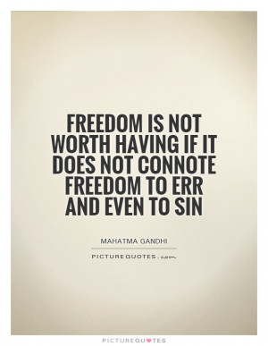 is not worth having if it does not connote freedom to err and even ...
