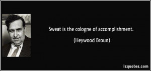 Sweat is the cologne of accomplishment. - Heywood Broun