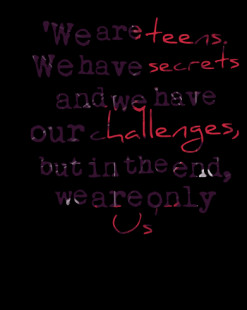 We are *teens*. We have *secrets* and we have our *challenges*, but ...