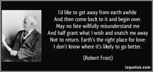 ... for love: I don't know where it's likely to go better. - Robert Frost