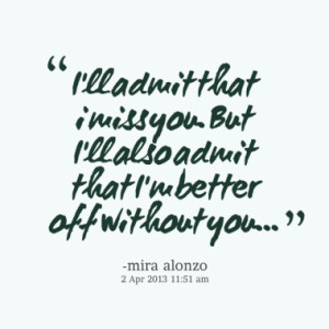 ... miss you. But I'll also admit that I'm better off without you