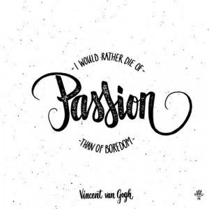 would rather die of passion than of boredom.” – Vincent van Gogh ...
