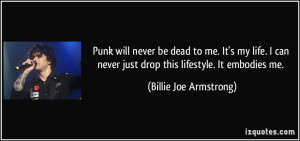 ... never just drop this lifestyle. It embodies me. - Billie Joe Armstrong