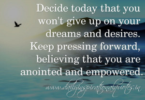 Decide today that you won't give up on your dreams and desires. Keep ...