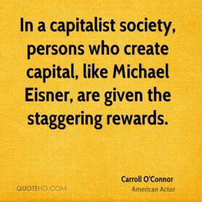 Carroll O'Connor - In a capitalist society, persons who create capital ...