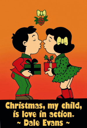 Christmas, my child, is love in action – Dale Evans