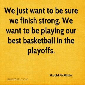 Harold McAllister - We just want to be sure we finish strong. We want ...