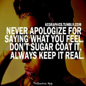... for saying what you feel. Don't sugar coat it, always keep it real