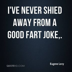 Eugene Levy - I've never shied away from a good fart joke.