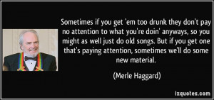 if you get 'em too drunk they don't pay no attention to what you ...