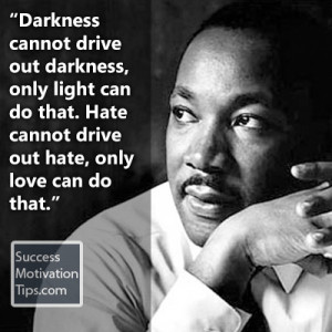 Darkness cannot drive out darkness, only light can do that. Hate ...