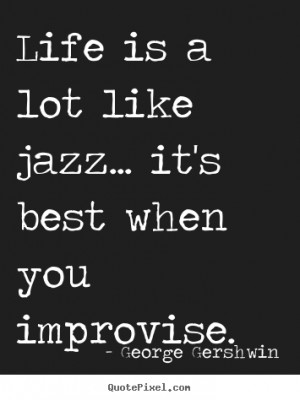Quotes about life - Life is a lot like jazz... it's best when you ...