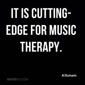 Al Bumanis - It is cutting-edge for music therapy.