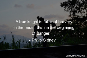 bravery-A true knight is fuller of bravery in the midst, than in the ...