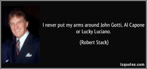 never put my arms around John Gotti, Al Capone or Lucky Luciano ...