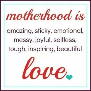 Quote} Motherhood is amazing, sticky, emotional, messy, joyful ...