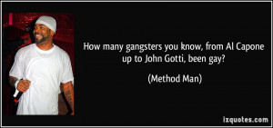 ... you know, from Al Capone up to John Gotti, been gay? - Method Man