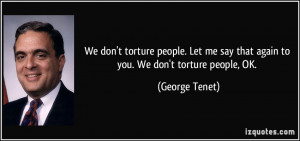 don't torture people. Let me say that again to you. We don't torture ...