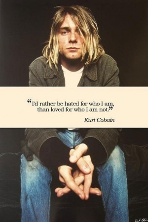 ... be hated for who I am, than loved for who I am not. – Kurt Cobain