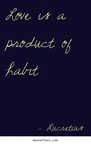 Create picture quote about love - Love is a product of habit