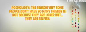 ... so many friends is not because they are loner but.. They are selfish