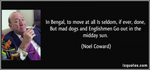 In Bengal, to move at all Is seldom, if ever, done, But mad dogs and ...