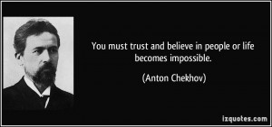 ... and believe in people or life becomes impossible. - Anton Chekhov