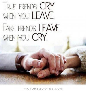 ... cry when you leave. Fake friends leave when you cry Picture Quote #1
