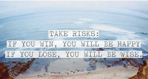Quote About Take Risks If You Win Youll Be Happy If You Lose Youll Be ...