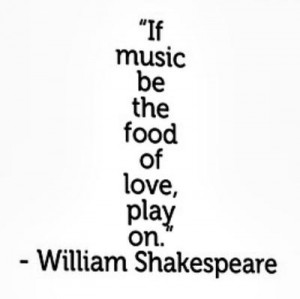 If music be the food of love, play on.”