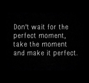 make the moment perfect picture quote