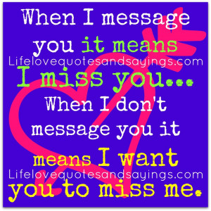 ... When I Don’t Message You It Means I Want You To Miss Me ~ Love Quote