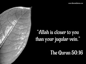 Allah is closer to you than your jugular vein.”