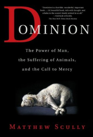 Dominion: The Power of Man, the Suffering of Animals, and the Call to ...