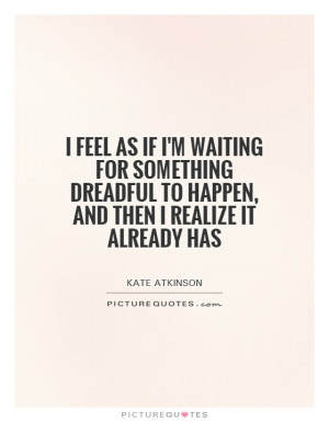 feel as if I'm waiting for something dreadful to happen, and then I ...