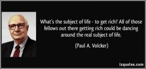 of life - to get rich? All of those fellows out there getting rich ...