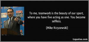 ... you have five acting as one. You become selfless. - Mike Krzyzewski